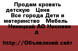 Продам кровать детскую › Цена ­ 2 000 - Все города Дети и материнство » Мебель   . Ненецкий АО,Носовая д.